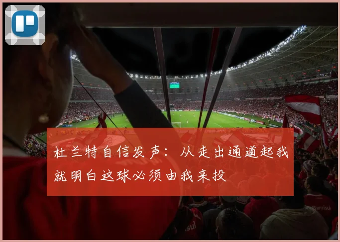 杜兰特自信发声：从走出通道起我就明白这球必须由我来投