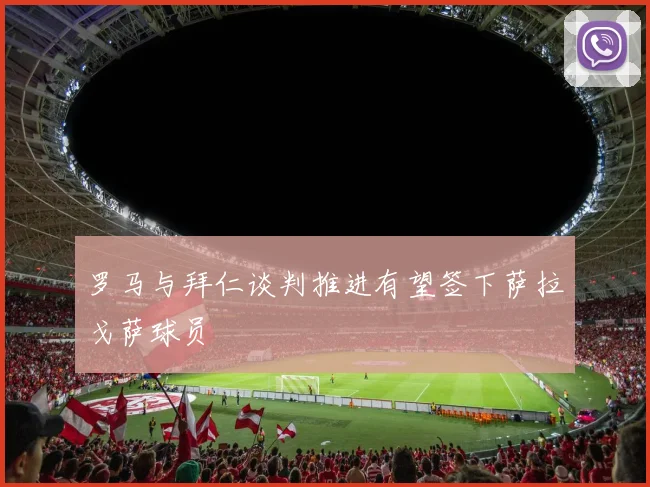 罗马与拜仁谈判推进有望签下萨拉戈萨球员