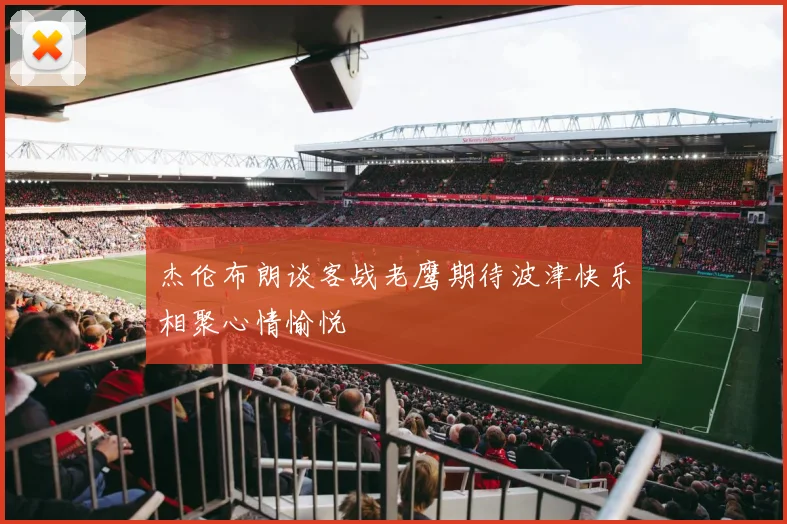 杰伦布朗谈客战老鹰期待波津快乐相聚心情愉悦